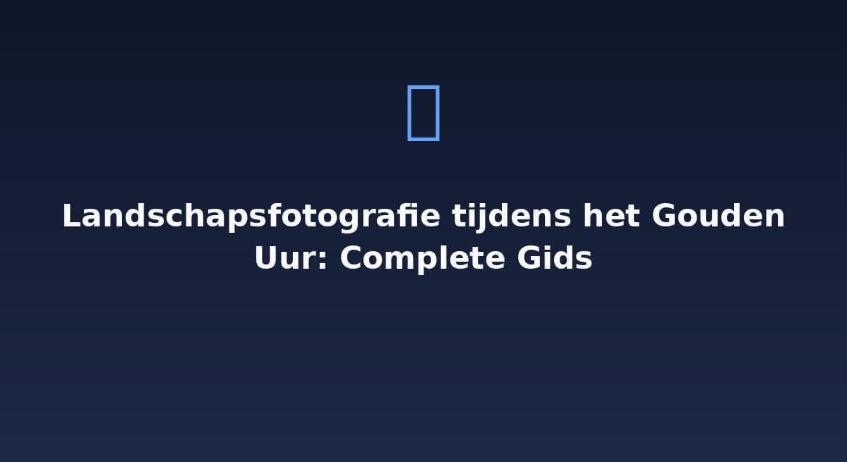 Landschapsfotografie tijdens het gouden uur: complete gids