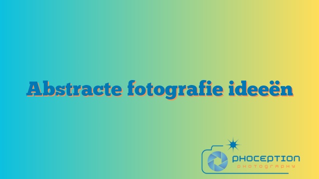 Abstracte fotografie ideeën