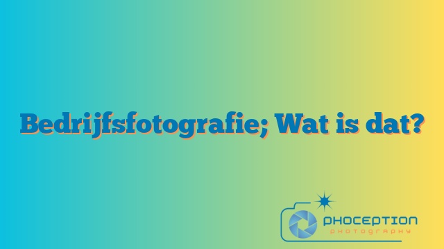 Bedrijfsfotografie; Wat is dat?