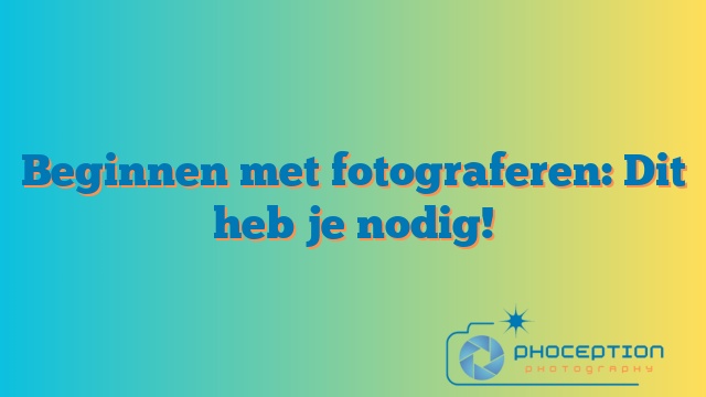 Beginnen met fotograferen: Dit heb je nodig!
