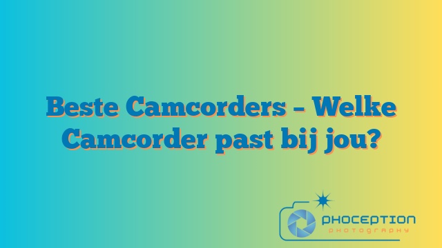 Beste Camcorders – Welke Camcorder past bij jou?