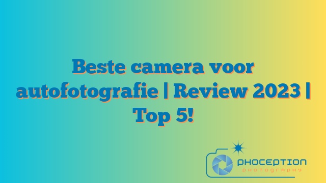 Beste camera voor autofotografie | Review 2023 | Top 5!