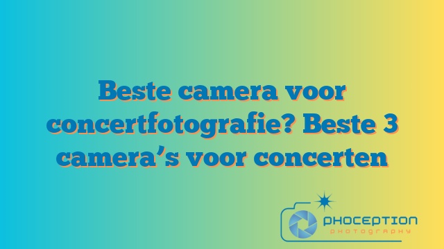 Beste camera voor concertfotografie? Beste 3 camera’s voor concerten