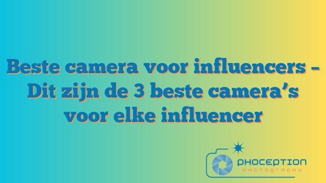 Beste camera voor influencers – Dit zijn de 3 beste camera’s voor elke influencer