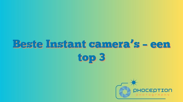 Beste Instant camera’s – een top 3