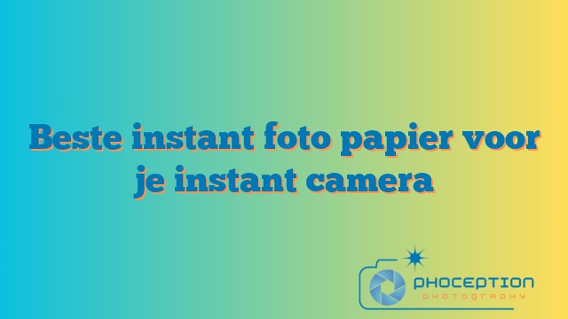 Beste instant foto papier voor je instant camera