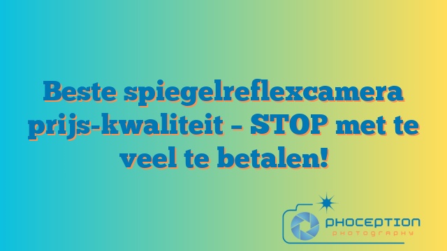 Beste spiegelreflexcamera prijs-kwaliteit – STOP met te veel te betalen!