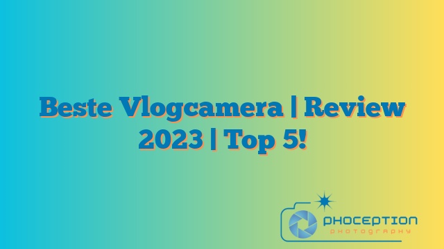 Beste Vlogcamera | Review 2023 | Top 5!