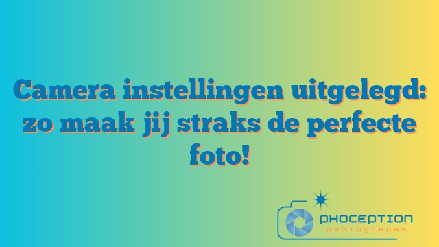 Camera instellingen uitgelegd: zo maak jij straks de perfecte foto!