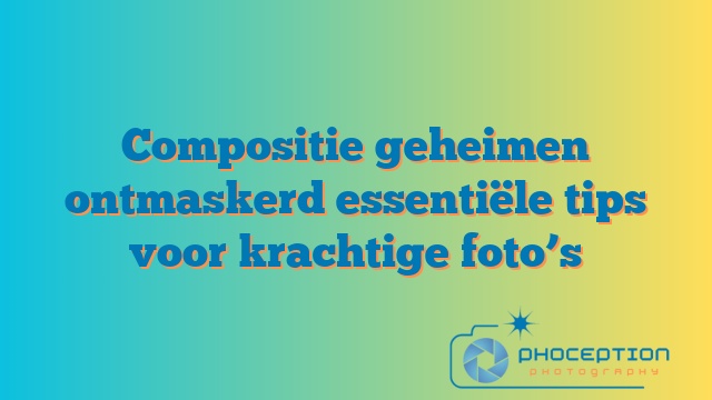 Compositie geheimen ontmaskerd essentiële tips voor krachtige foto’s