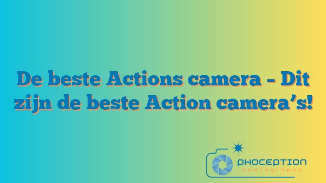 De beste Actions camera – Dit zijn de beste Action camera’s!