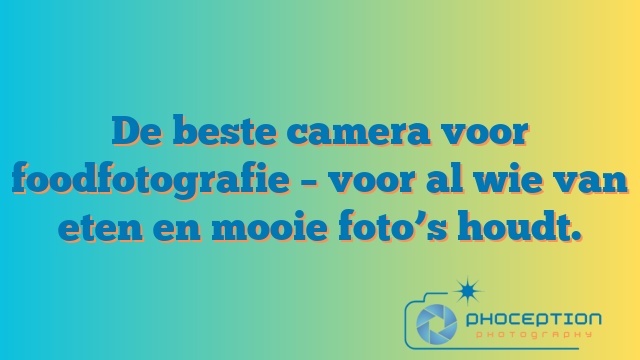 De beste camera voor foodfotografie – voor al wie van eten en mooie foto’s houdt.