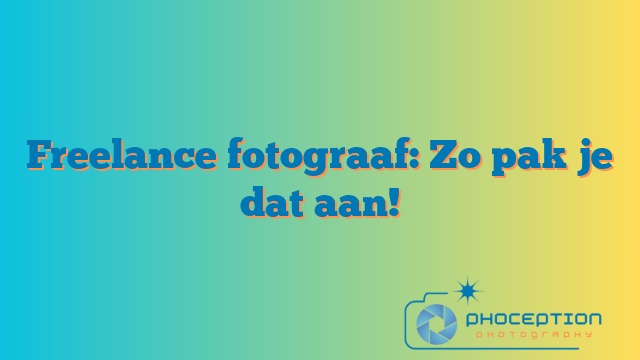 Freelance fotograaf: Zo pak je dat aan!