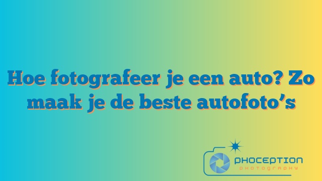 Hoe fotografeer je een auto? Zo maak je de beste autofoto’s