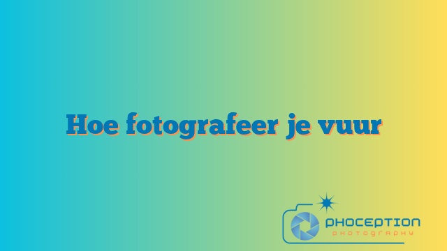 Hoe fotografeer je vuur