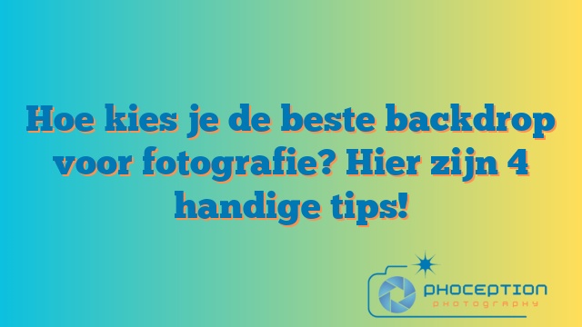 Hoe kies je de beste backdrop voor fotografie? Hier zijn 4 handige tips!