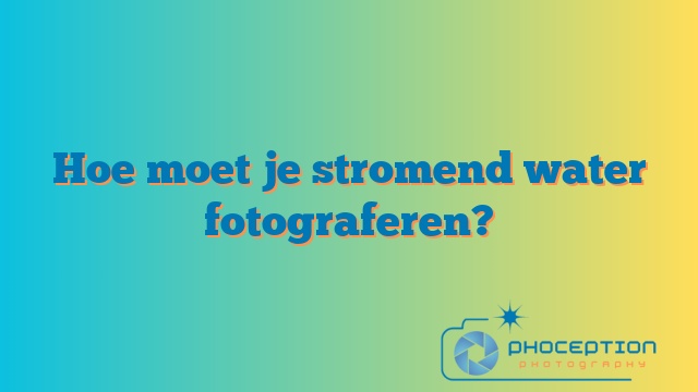Hoe moet je stromend water fotograferen?