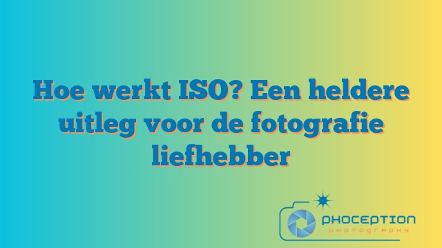 Hoe werkt ISO? Een heldere uitleg voor de fotografie liefhebber