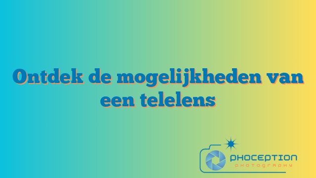 Ontdek de mogelijkheden van een telelens