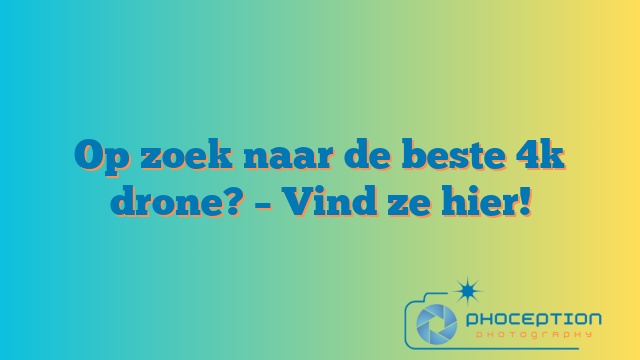 Op zoek naar de beste 4k drone? – Vind ze hier!