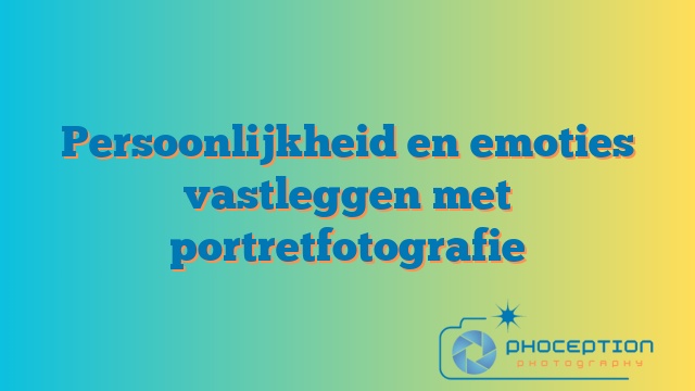 Persoonlijkheid en emoties vastleggen met portretfotografie