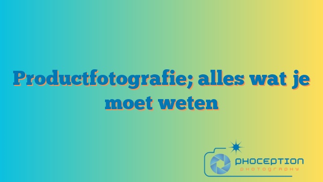 Productfotografie; alles wat je moet weten