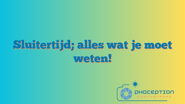 Sluitertijd; alles wat je moet weten!