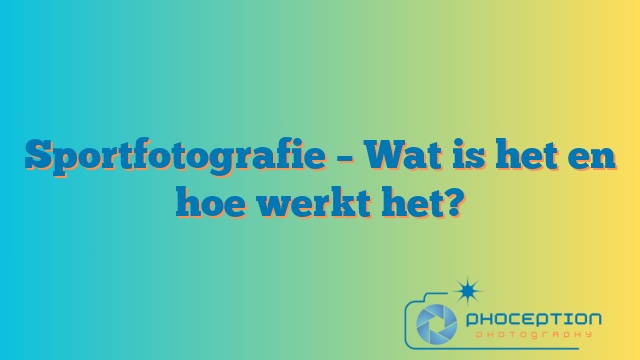Sportfotografie – Wat is het en hoe werkt het?