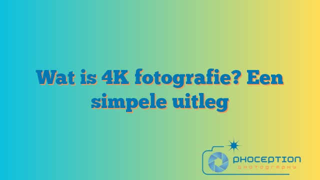 Wat is 4K fotografie? Een simpele uitleg