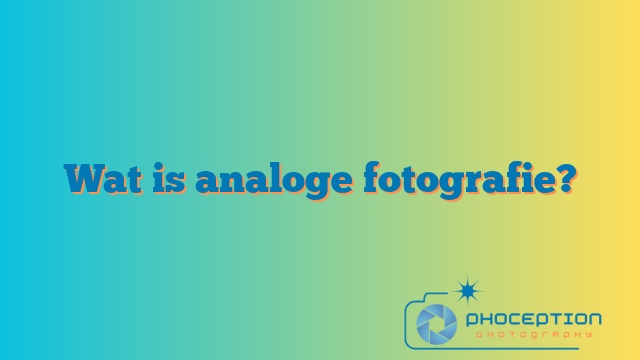 Wat is analoge fotografie?