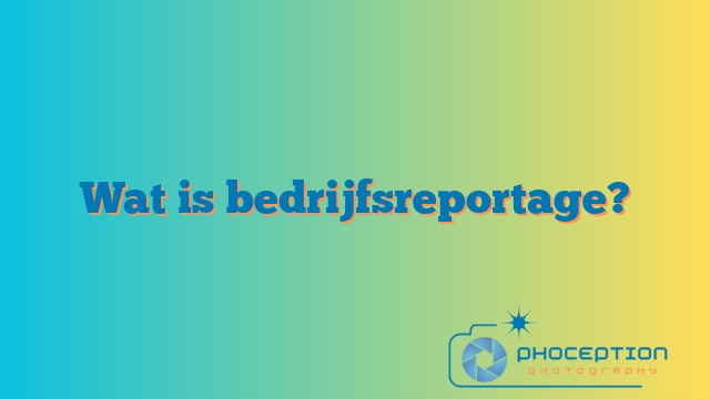 Wat is bedrijfsreportage?