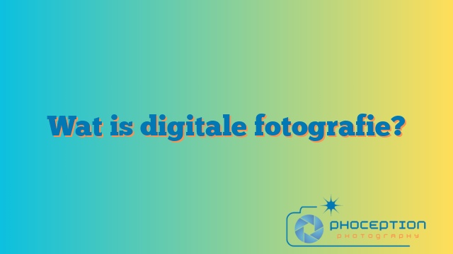 Wat is digitale fotografie?