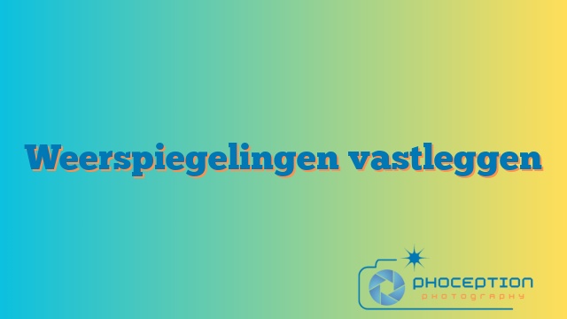 Weerspiegelingen vastleggen