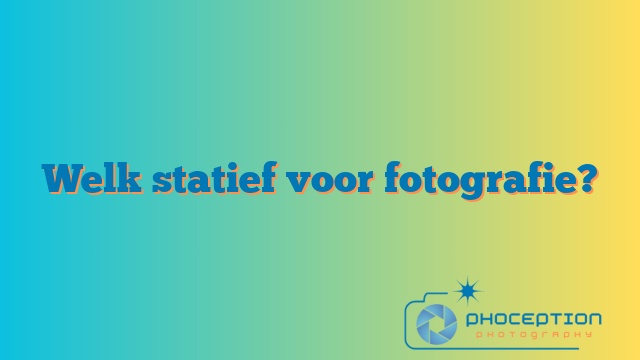 Welk statief voor fotografie?
