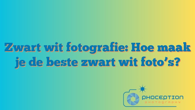 Zwart wit fotografie: Hoe maak je de beste zwart wit foto’s?